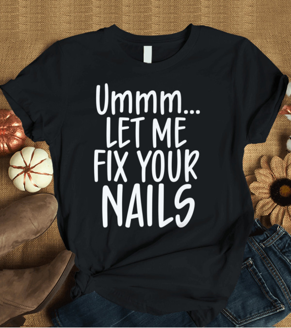 T-Shirt: Ummm Let Me Fix Your Nails Cute Nail Tech T-Shirt Ummm Let Me Fix Your Nails Cute Nail Tech T-Shirt