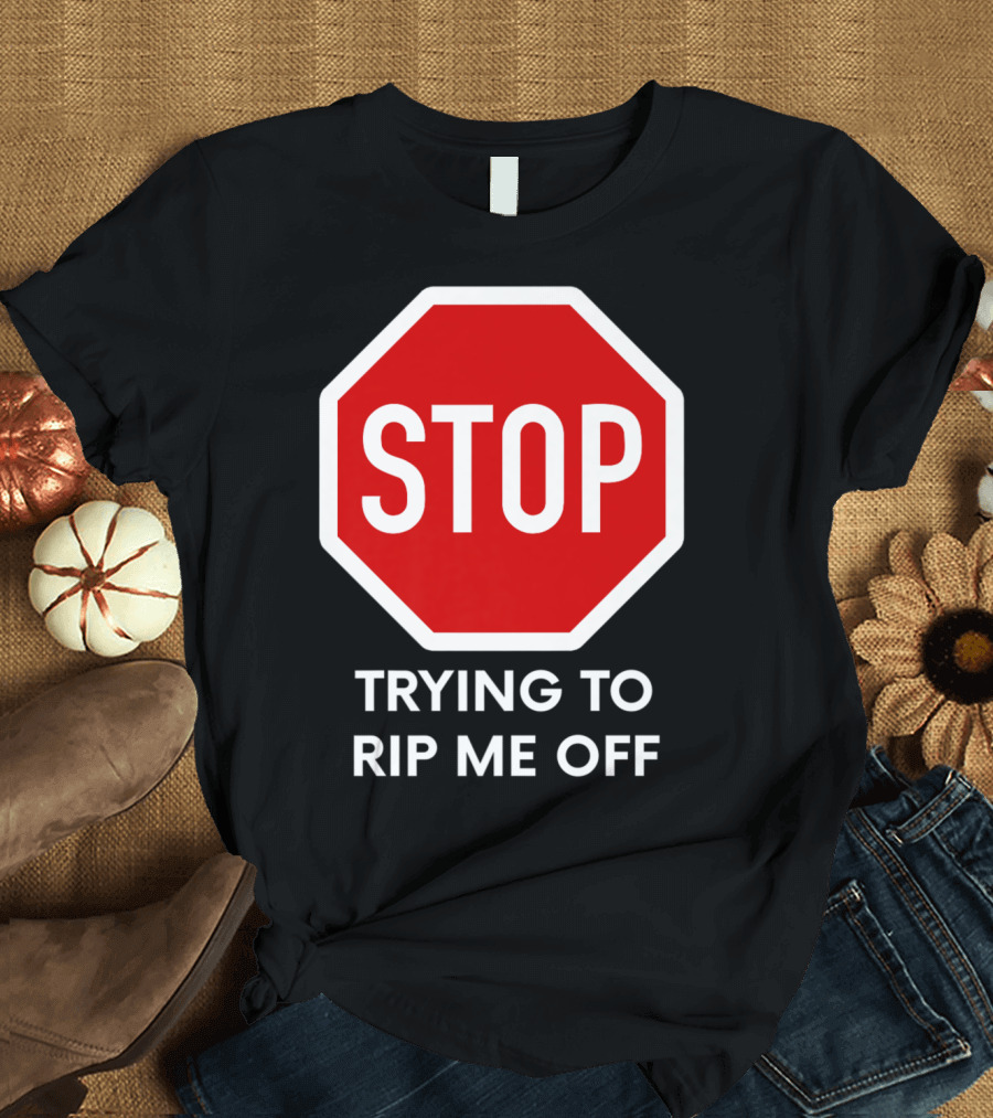 Stop Sign Stop Trying To Rip Me Off T-Shirt
