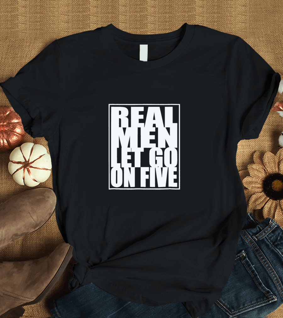 REAL MEN LET GO ON FIVE T-Shirt