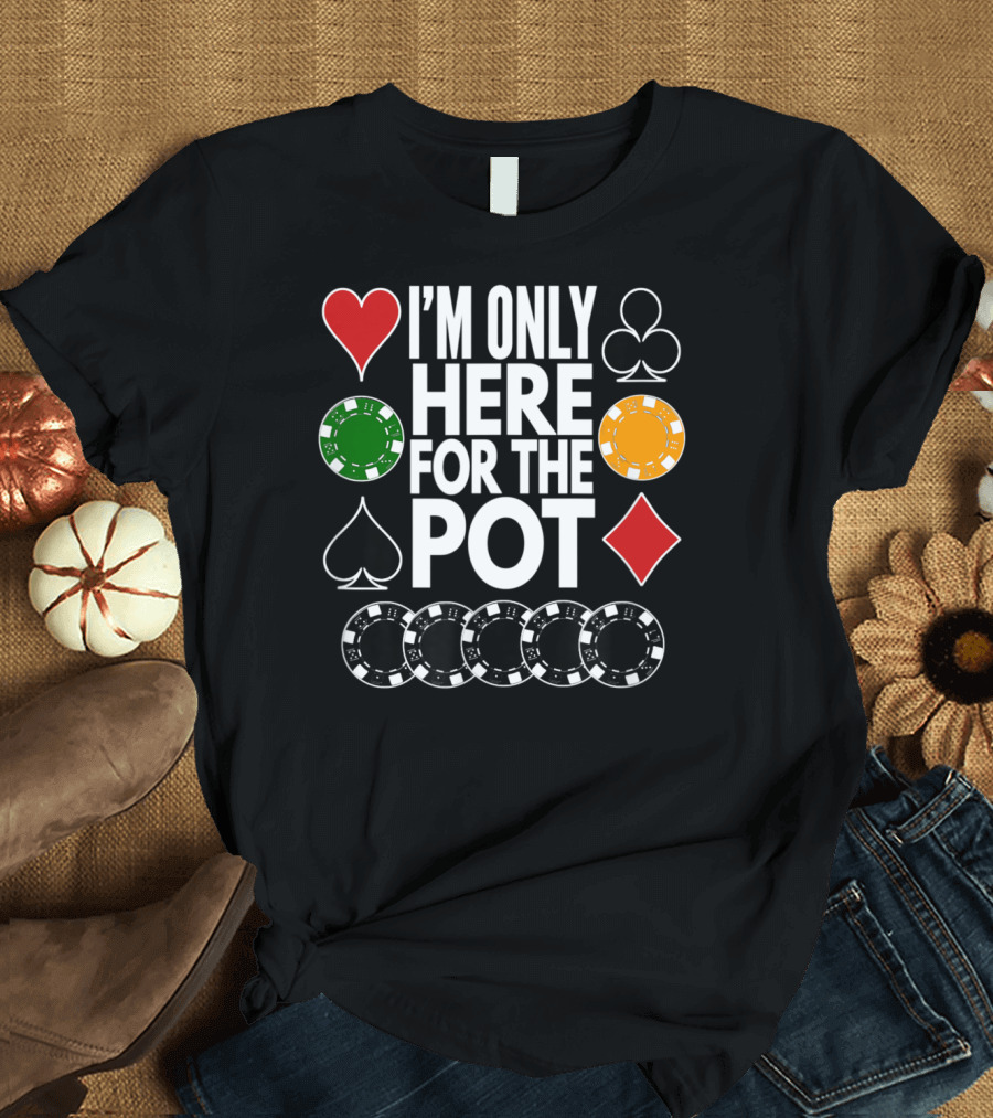 I'm Only Here For The Pot Funny Poker Card Suits Chips T-Shirt