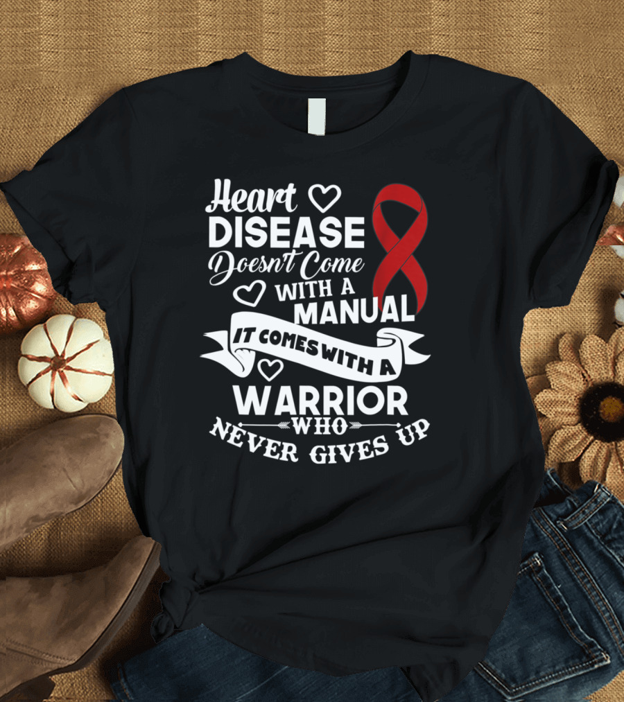 Heart Disease Doesn't Come With A Manual It Comes With A Warrior Who Never Gives Up T-Shirt