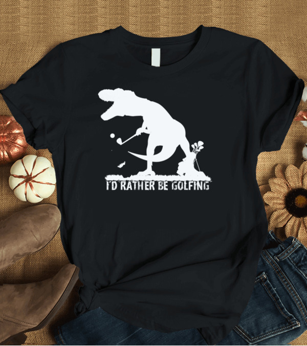 T-Shirt: I'd Rather Be Golfing Trex Dinosaur Golf Tyrannosaurus Golfer T-Shirt I'd Rather Be Golfing Trex Dinosaur Golf Tyrannosaurus Golfer T-Shirt