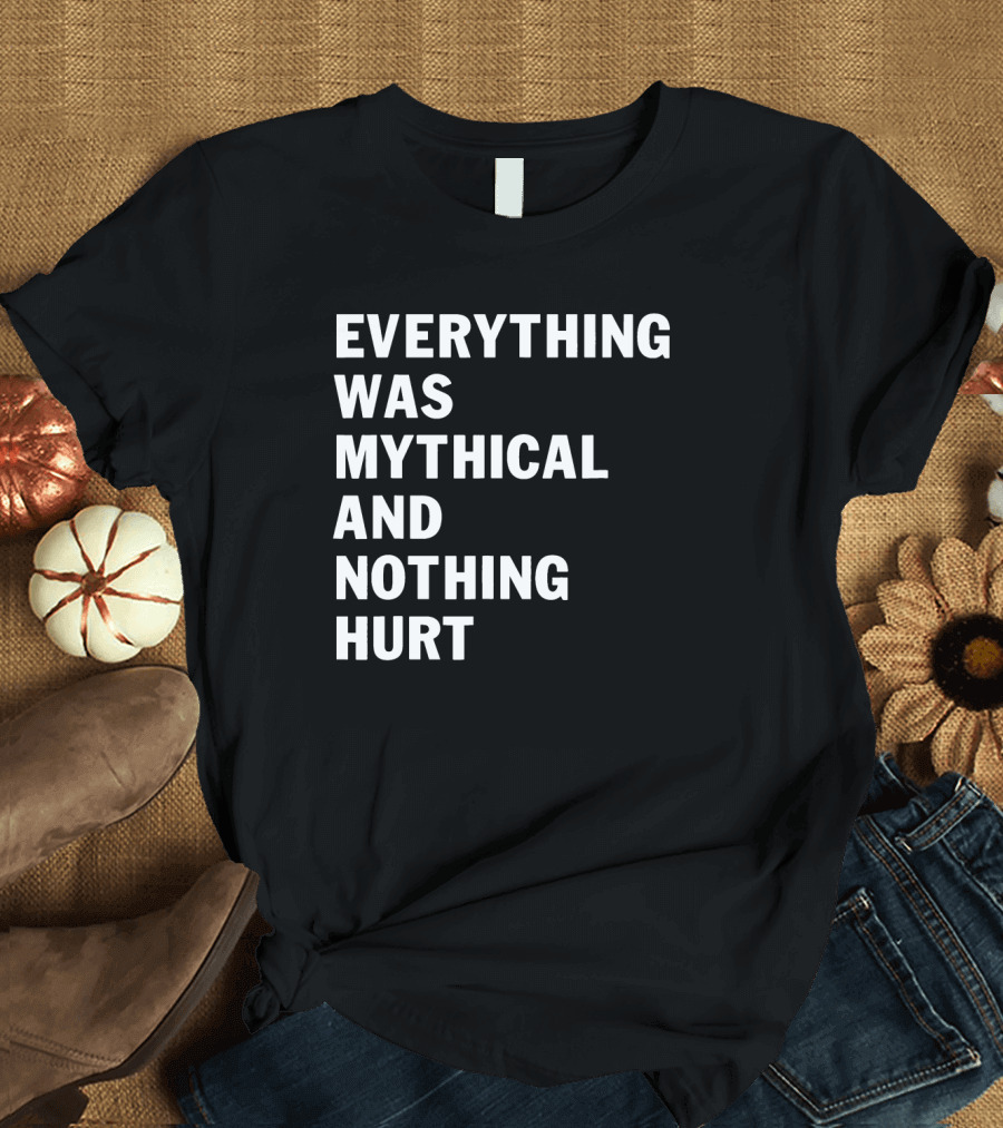 Everything Was Mythical And Nothing Hurt T-Shirt