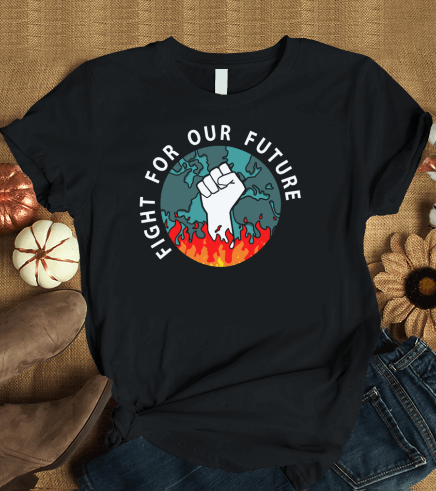 Fight For Our Future Earth in Flames Fist Empowerment Against Climate T-Shirt