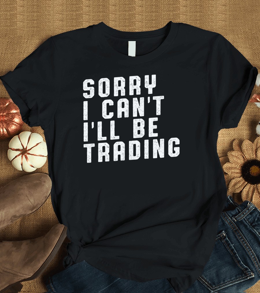 Sorry I Can't I'll Be Trading Funny Stock Investor T-Shirt