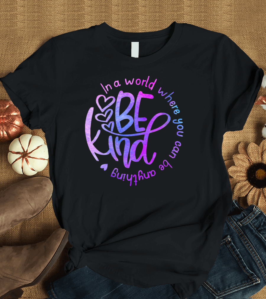 In A World Where You Can Be Anything Be Kind Heart T-Shirt
