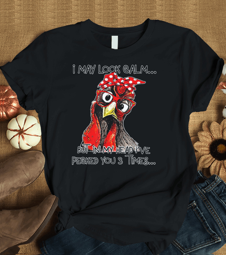 I May Look Calm But In My Head I've Pecked You 3 Times Chicken Rooster Funny T-Shirt