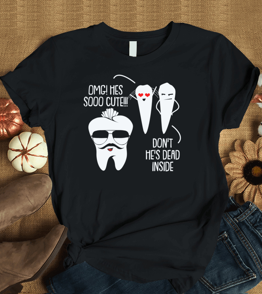 OMG He's Sooo Cute Don't He's Dead Inside Dental Joke T-Shirt