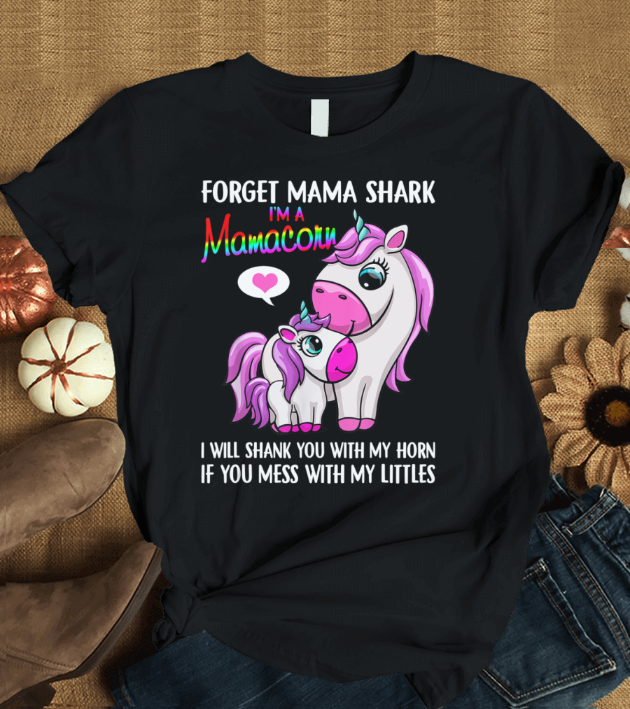 Forget Mama Shark I'm a Mamacorn I Will Shank You with My Horn if You Mess with My Littles T-Shirt