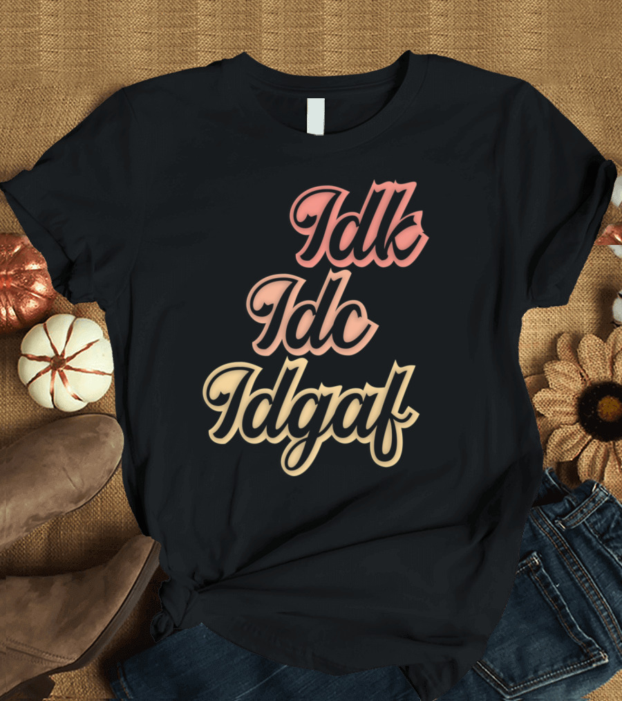 Idk Idc Idgaf Humorous Funny Saying Antisocial T-Shirt
