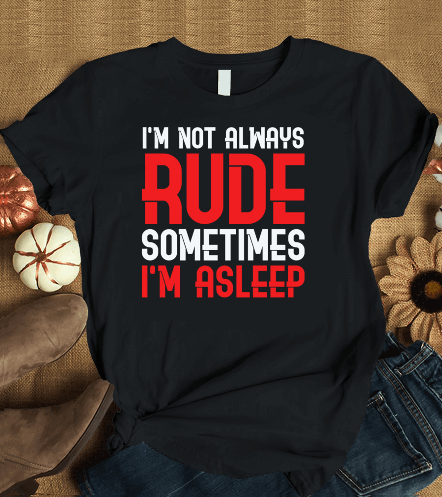 I'm Not Always Rude Sometimes I'm Asleep T-Shirt