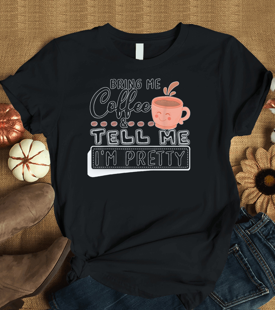 Bring Me Coffee and Tell Me I'm Pretty Cute Coffee Cup T-Shirt
