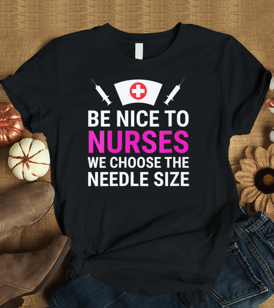 Be Nice to Nurses We Choose the Needle Size Nurse Hat and Syringes T-Shirt