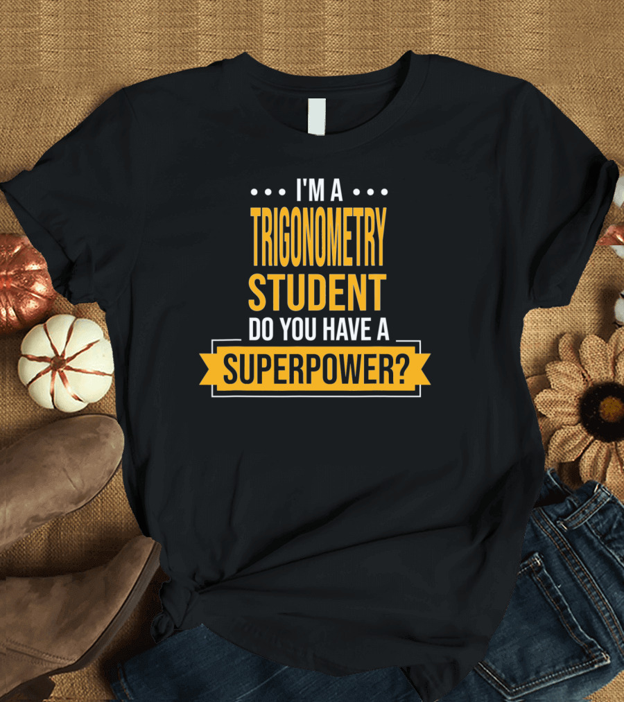 I'm a Trigonometry Student Do You Have a Superpower? T-Shirt