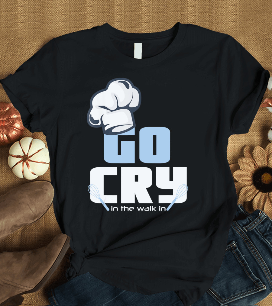 Chef Hat Go Cry in the Walk In Cook Whisk T-Shirt