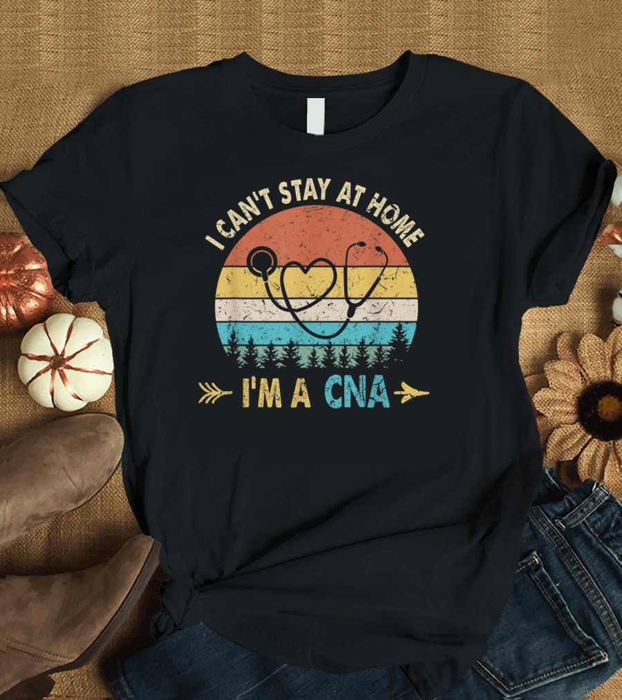 I Can't Stay At Home Retro Stethoscope I'm A CNA T-Shirt