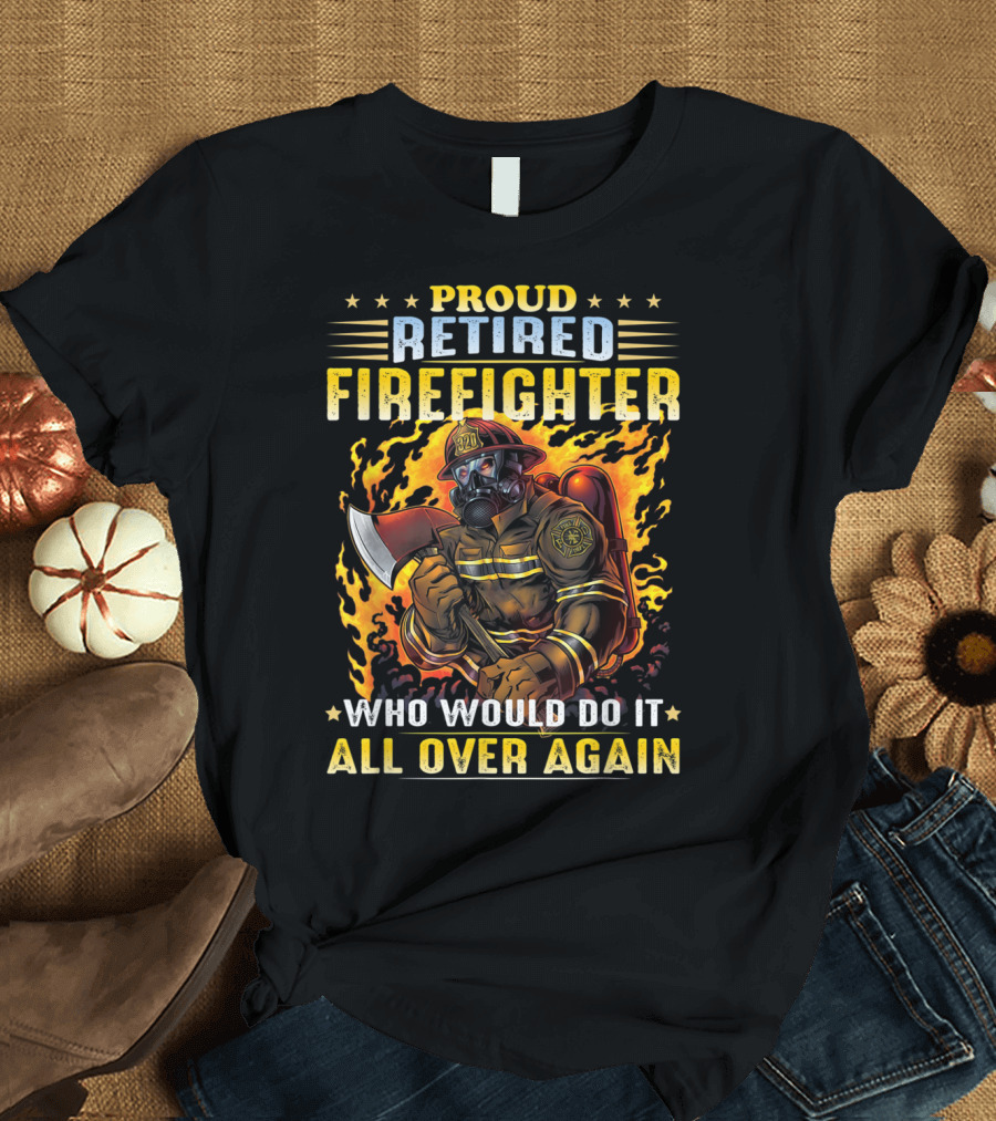 Proud Retired Firefighter Who Would Do It All Over Again T-Shirt