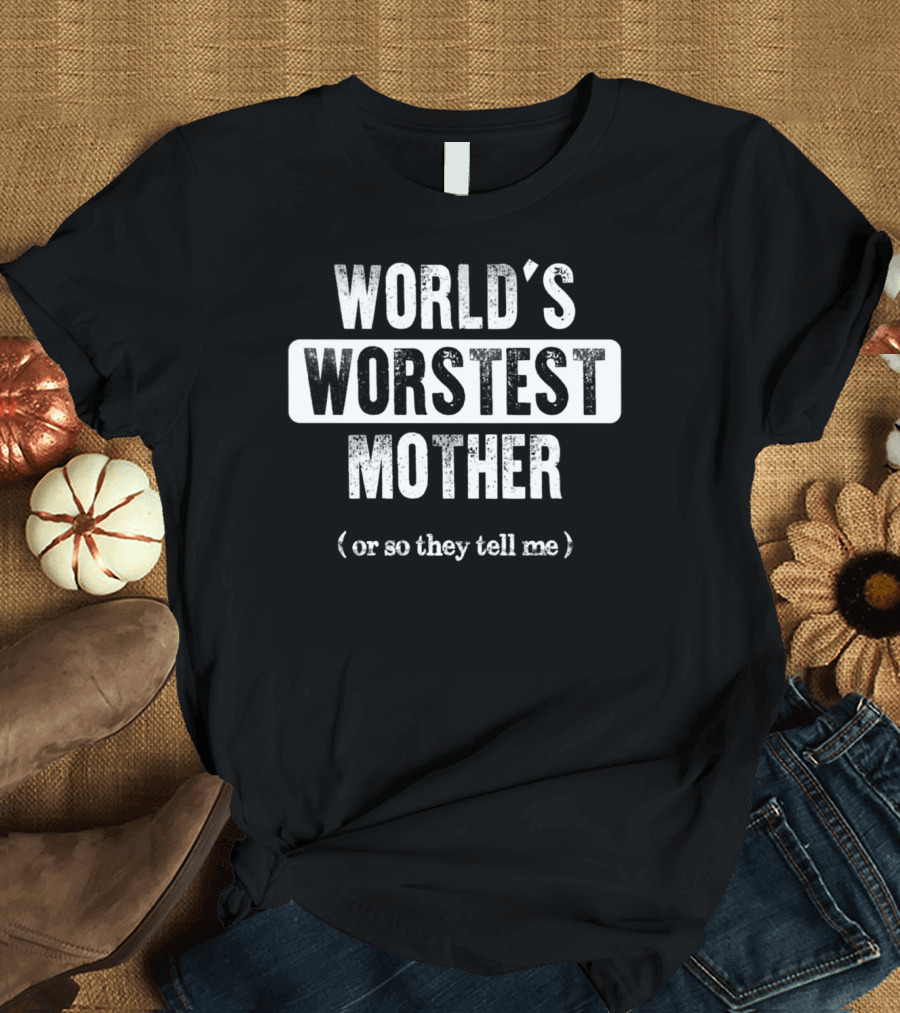 WORLD'S WORSTEST MOTHER (OR SO THEY TELL ME) T-Shirt