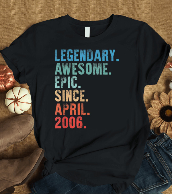 T-Shirt: Legendary Awesome Epic Since April 2006 T-Shirt Legendary Awesome Epic Since April 2006 T-Shirt