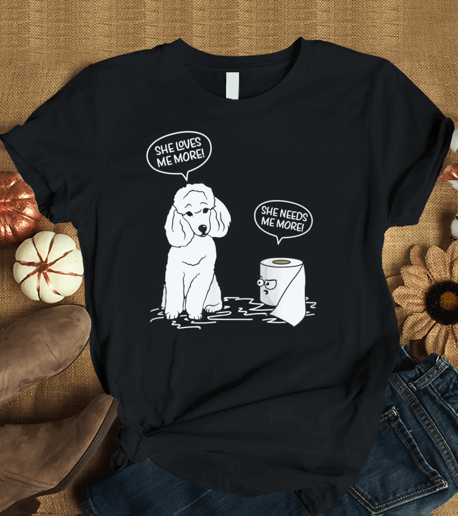 She Loves Me More She Needs Me More Poodle Dog Toilet Paper T-Shirt