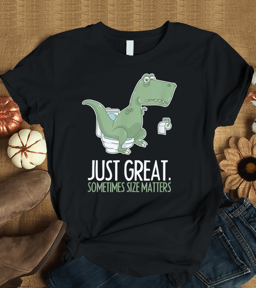 Just Great Sometimes Size Matters Trex Want Toilet Paper Save Tissue Tp Roll T-Shirt