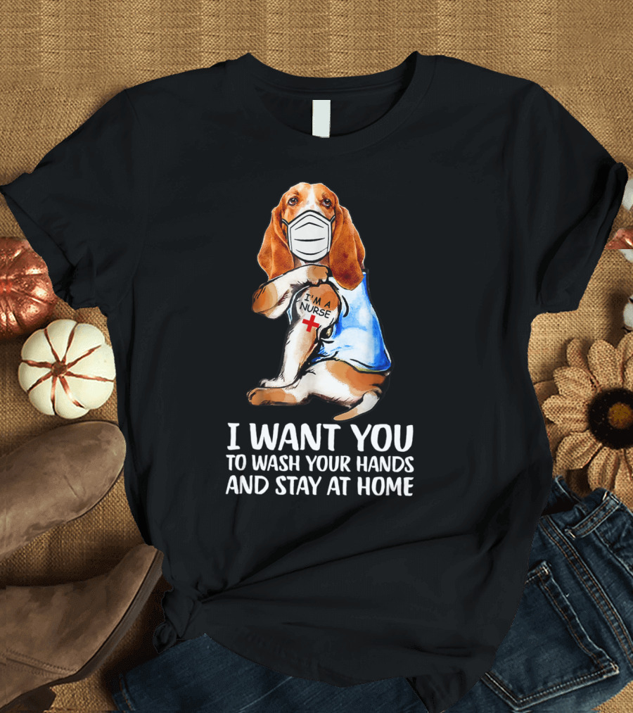 Basset Hound I'm A Nurse I Want You To Wash Your Hands And Stay At Home T-Shirt