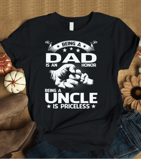 T-Shirt: Being A Dad Is An Honor Being A Uncle Is Priceless T-Shirt Being A Dad Is An Honor Being A Uncle Is Priceless T-Shirt