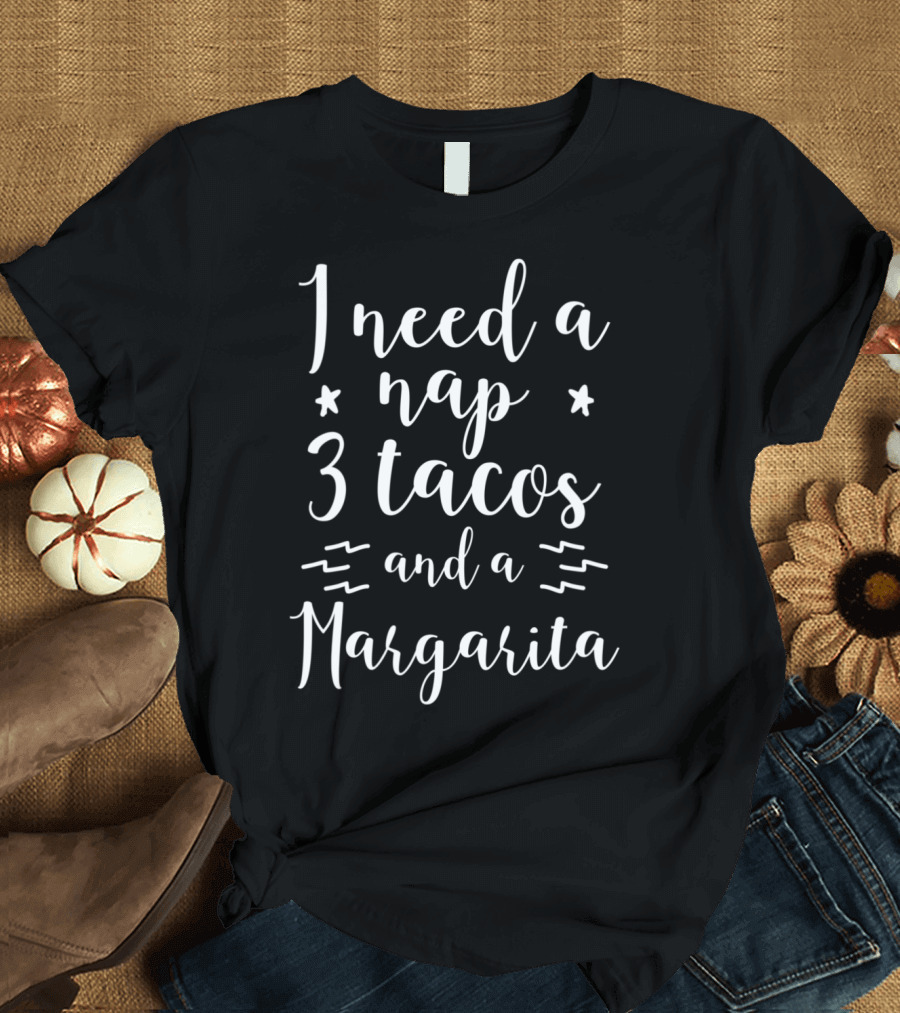 I Need A Nap 3 Tacos And A Margarita T-Shirt