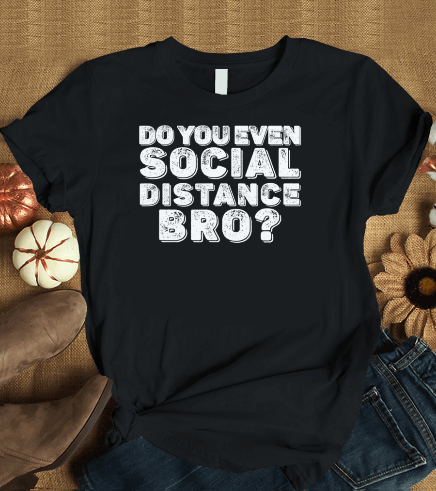 Do You Even Social Distance Bro T-Shirt