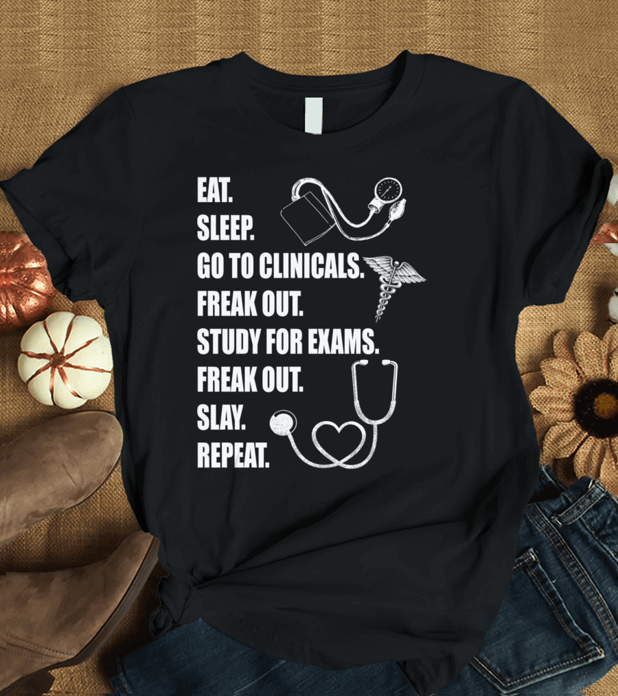 Eat Sleep Go to Clinicals Freak Out Study for Exams Slay Repeat Nurse Student T-Shirt