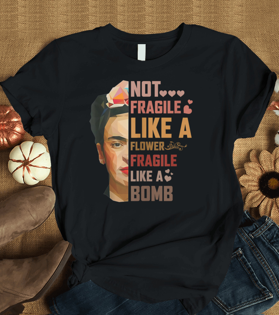 Not Fragile Like A Flower Frida Kahlo Style Fragile Like A Bomb T-Shirt