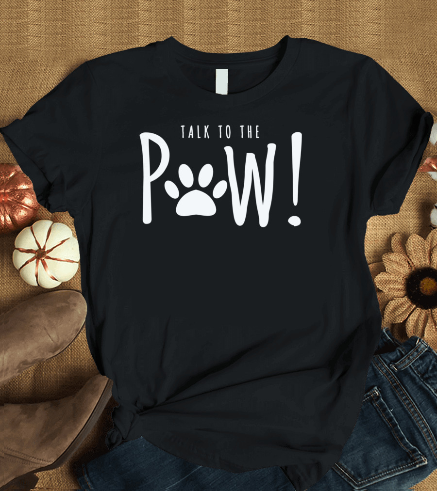Funny Sarcastic Talk To The Paw Dog Paws Animal T-Shirt