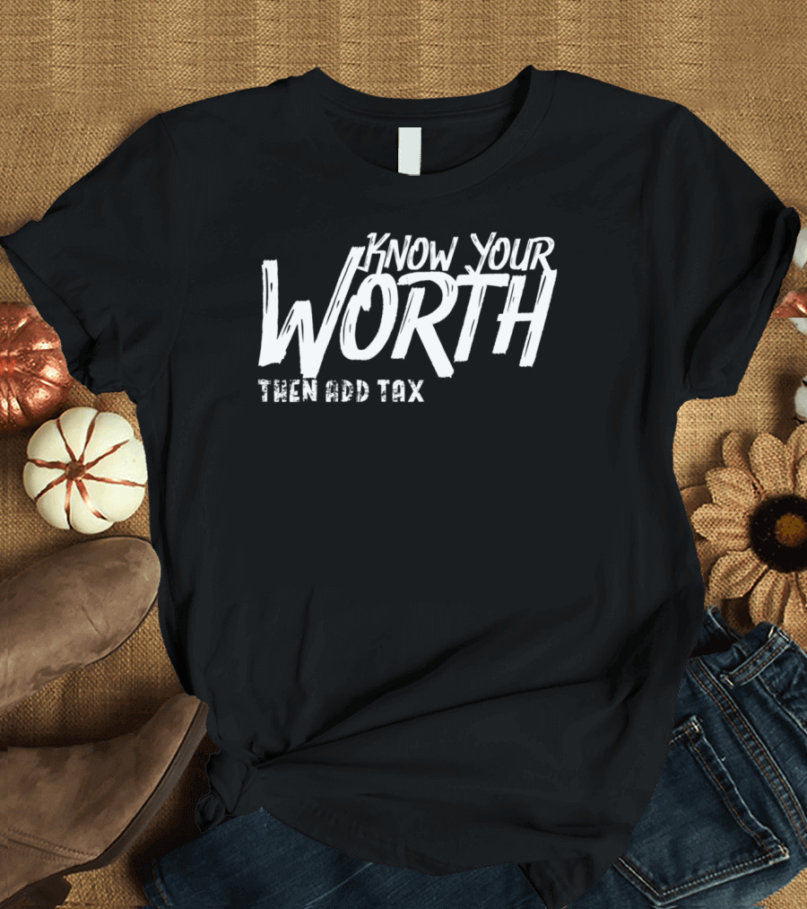 Know Your Worth Then Add Tax Funny Sarcastic Phrase T-Shirt