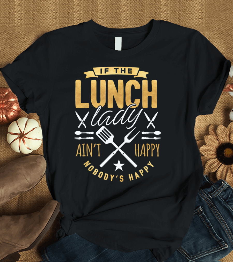 If The Lunch Lady Ain't Happy Nobody's Happy T-Shirt