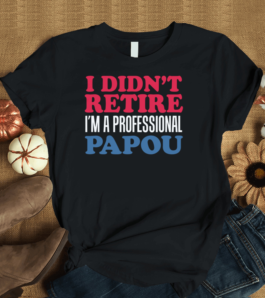 I Didn't Retire I'm A Professional Papou Greek T-Shirt