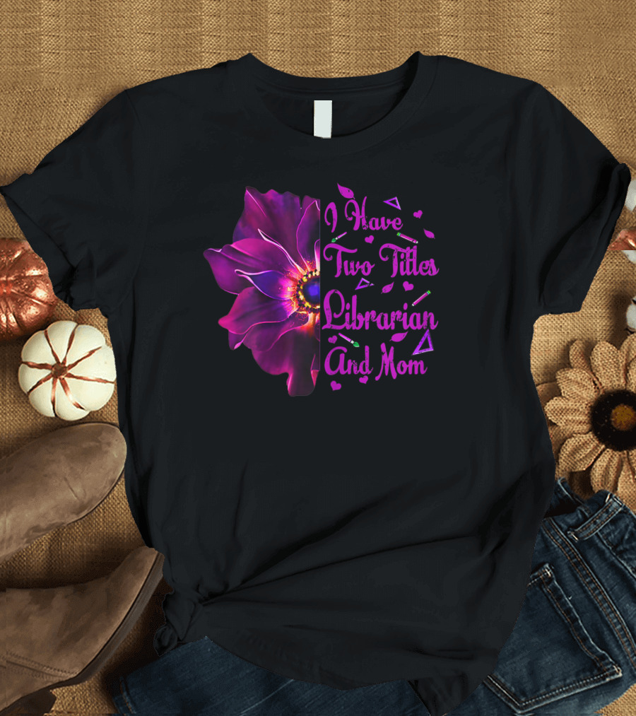 I Have Two Titles Librarian and Mom Flower T-Shirt