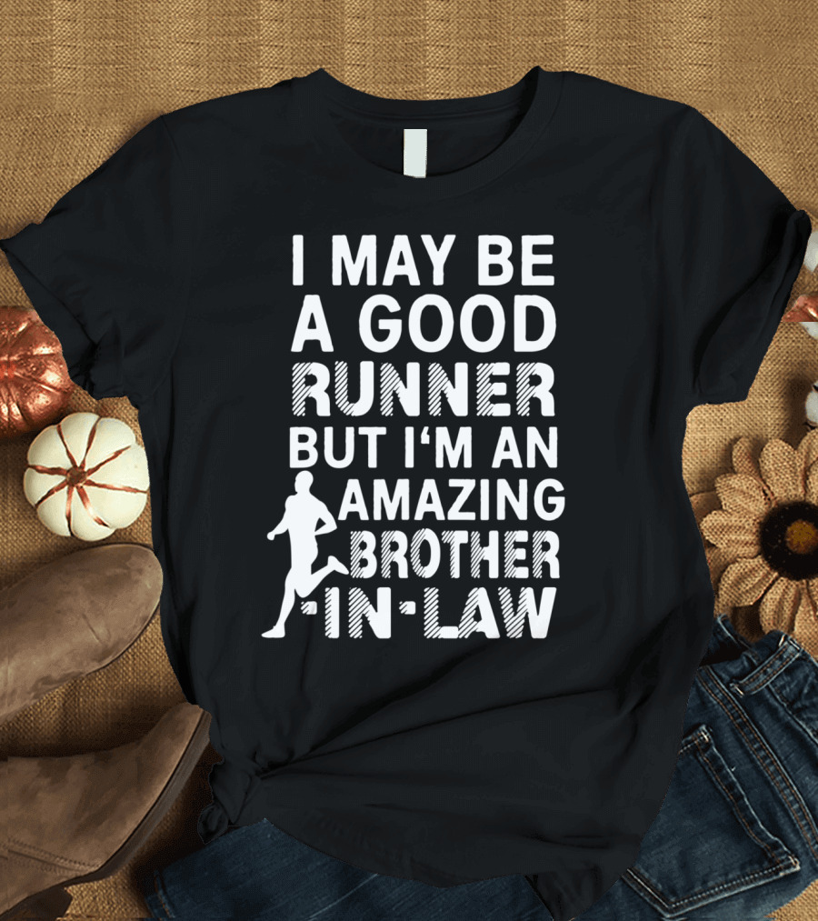 I May Be A Good Runner But I'm An Amazing Brother-In-Law T-Shirt