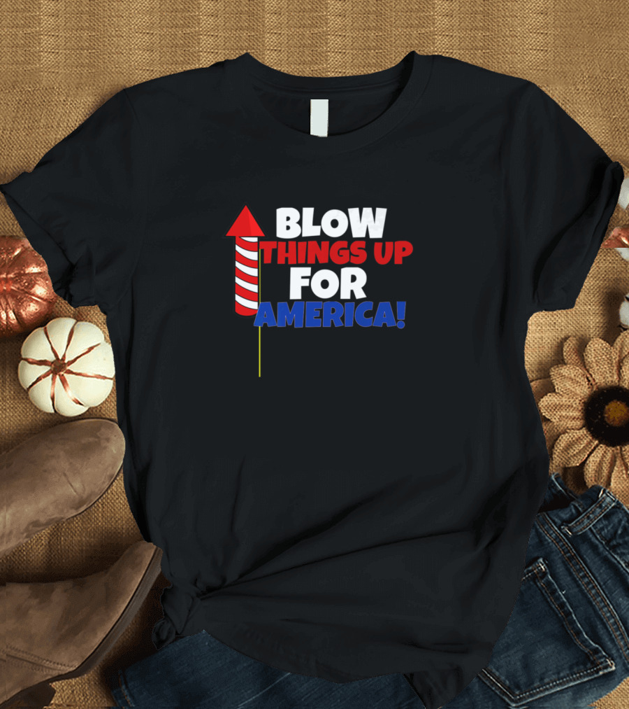 Blow Things Up for America Fireworks Technician Director July T-Shirt