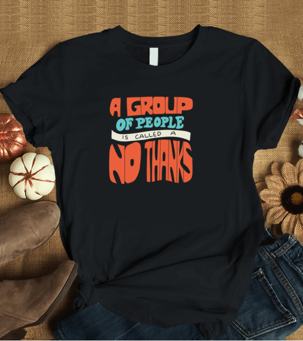 T-Shirt: A Group Of People Is Called A No Thanks T-Shirt A Group Of People Is Called A No Thanks T-Shirt