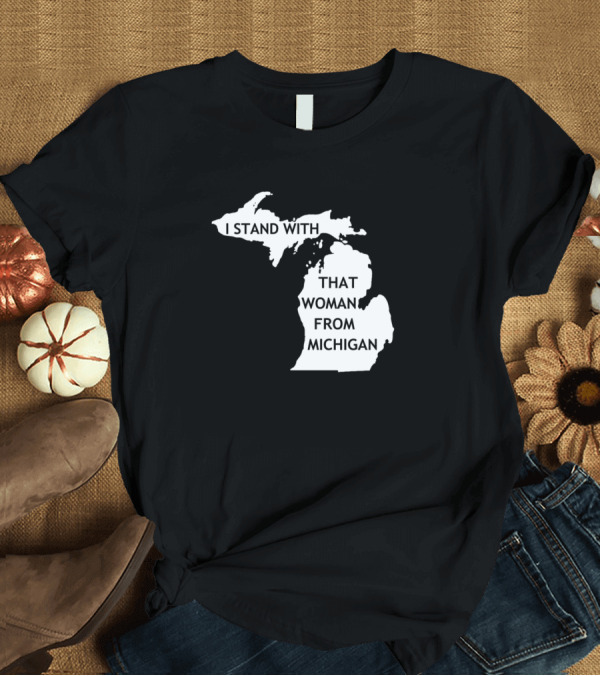 T-Shirt: I Stand With That Woman From Michigan State Map T-Shirt I Stand With That Woman From Michigan State Map T-Shirt
