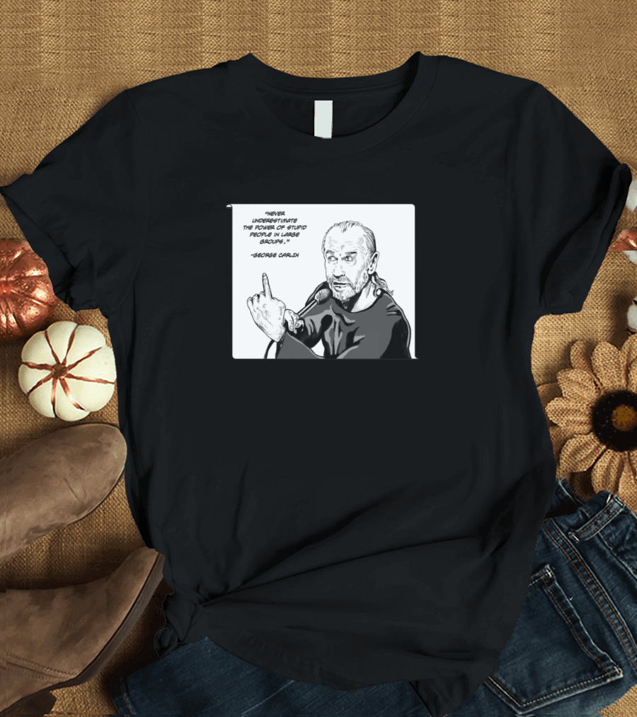 George Carlin Never Underestimate the Power of Stupid People in Large Groups T-Shirt