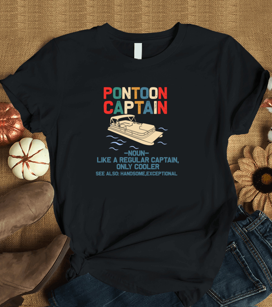 PONTOON CAPTAIN NOUN LIKE A REGULAR CAPTAIN ONLY COOLER SEE ALSO HANDSOME EXCEPTIONAL T-Shirt