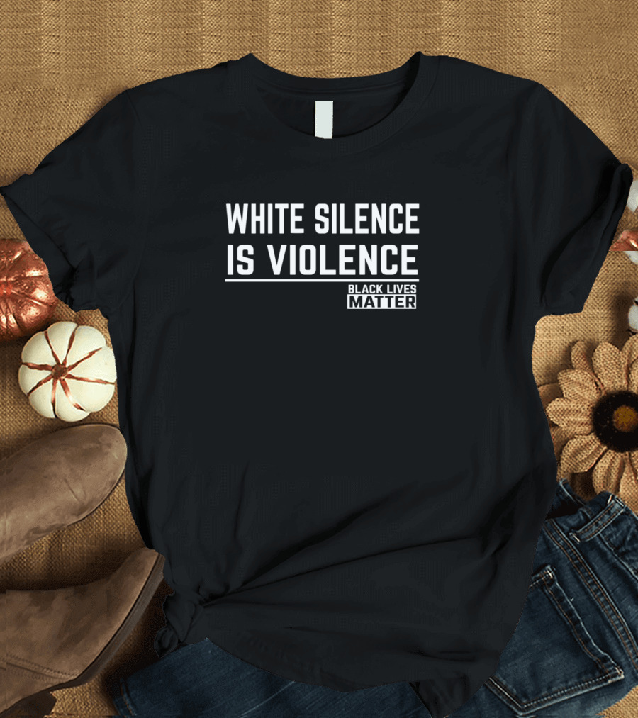 White Silence Is Violence Black Lives Matter T-Shirt
