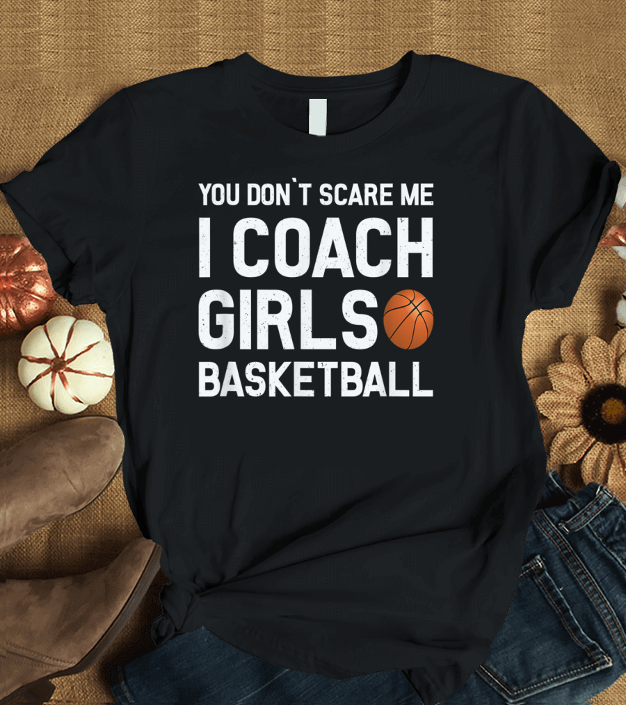 You Don’t Scare Me I Coach Girls Basketball Basketball Coach T-Shirt