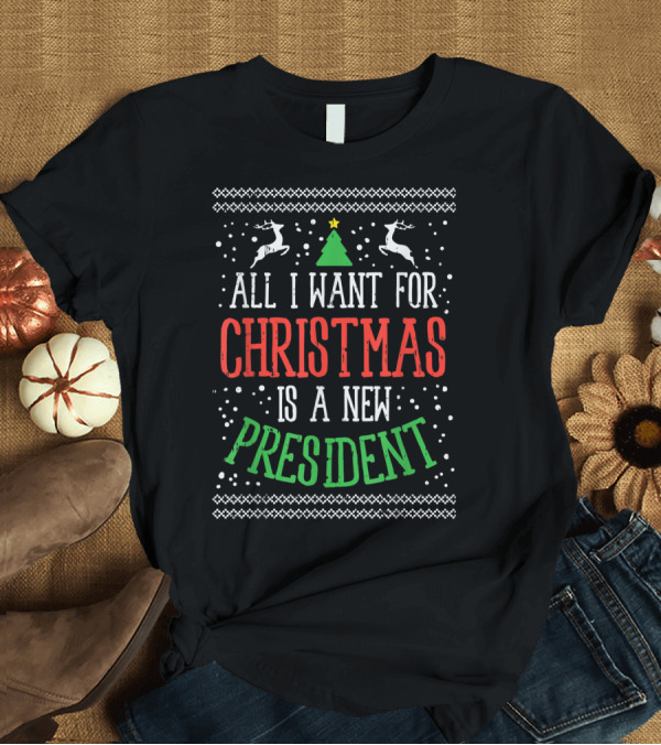 T-Shirt: All I Want for Christmas Is a New President Ugly T-Shirt All I Want for Christmas Is a New President Ugly T-Shirt