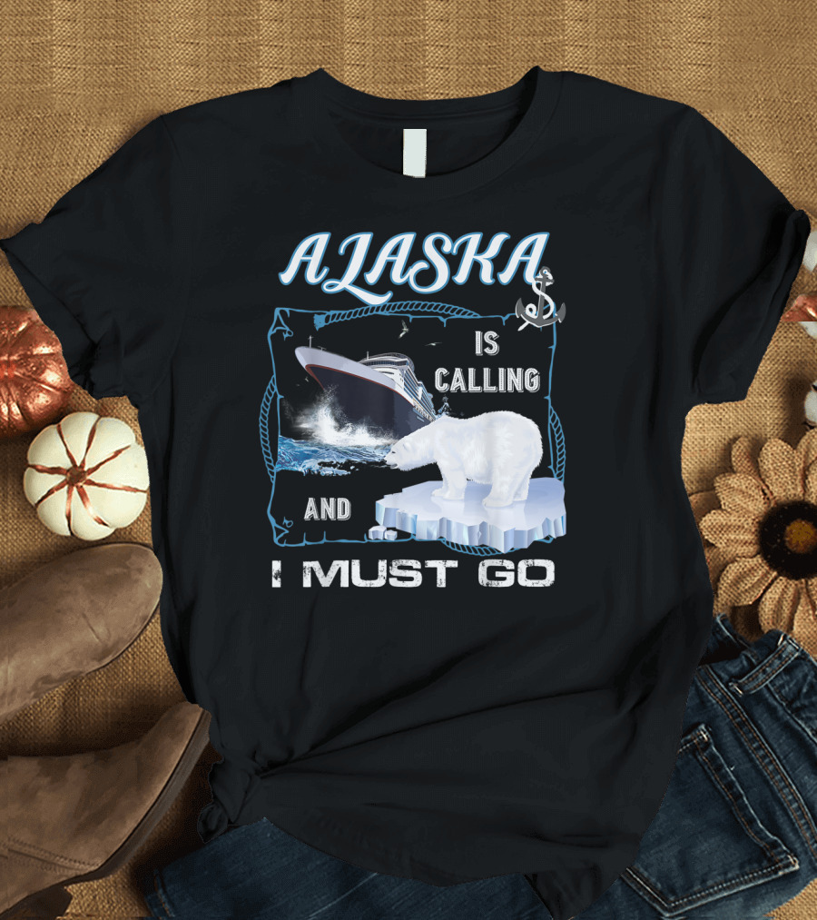 Alaska Is Calling And I Must Go Polar Bear Cruise Adventure T-Shirt