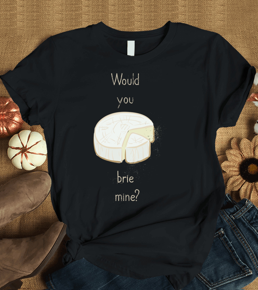 Would You Brie Mine Cheese Pun Text Humorous T-Shirt
