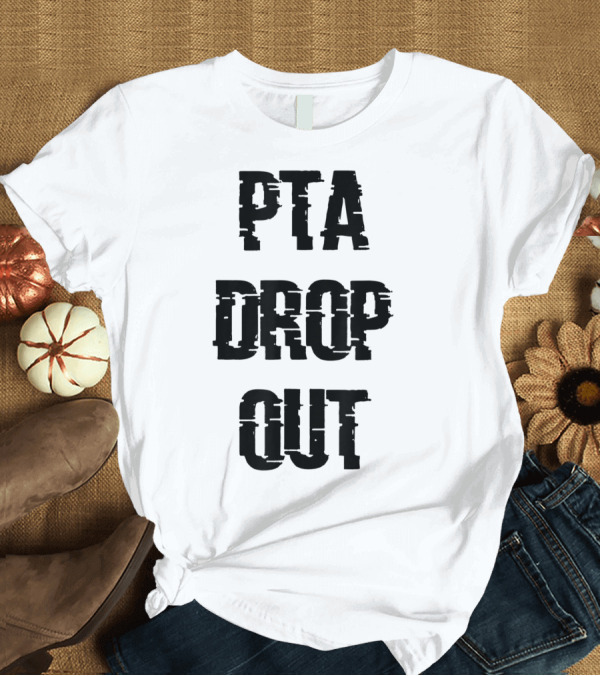T-Shirt: Crazy Funny PTA Drop Out T-Shirt Crazy Funny PTA Drop Out T-Shirt