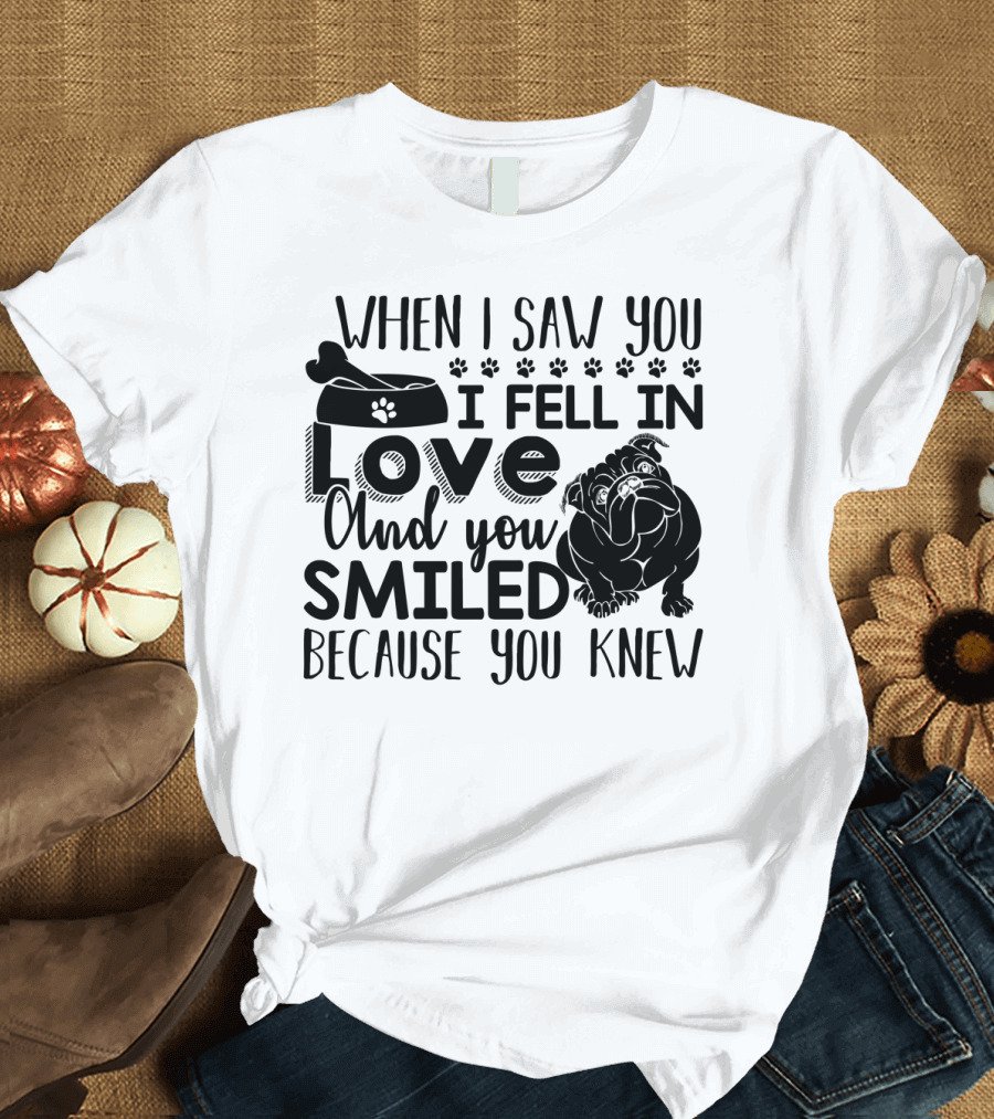When I Saw You I Fell in Love and You Smiled Because You Knew Bulldog T-Shirt