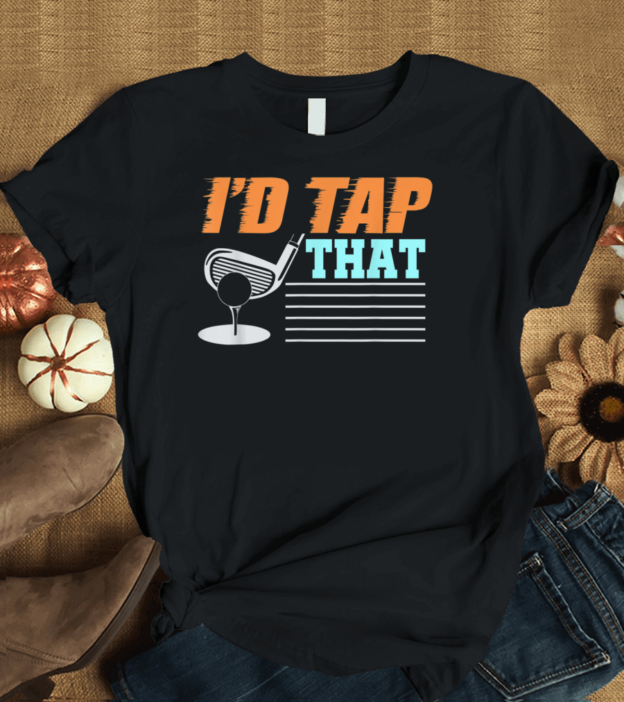 I'd Tap That Funny Golf Club And Green T-Shirt